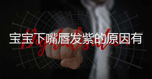 宝宝下嘴唇发紫的原因有哪些