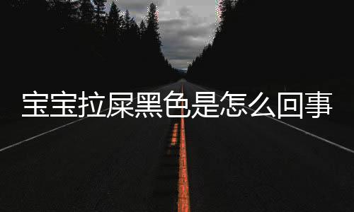 宝宝拉屎黑色是怎么回事？