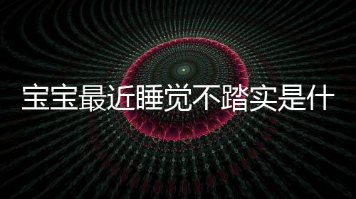 宝宝最近睡觉不踏实是什么原因？