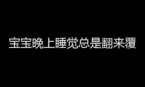 宝宝晚上睡觉总是翻来覆去是为什么