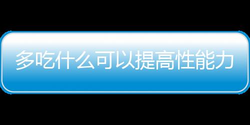 多吃什么可以提高性能力