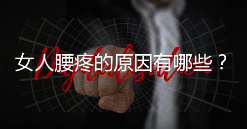 女人腰疼的原因有哪些？腰疼的预防及护腰方法