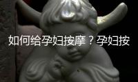 如何给孕妇按摩？孕妇按摩有哪些禁忌