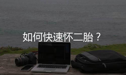 如何快速怀二胎？