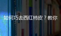 如何巧去西红柿皮？教你轻松给西红柿去皮