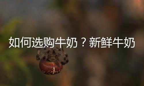 如何选购牛奶？新鲜牛奶的选购方法