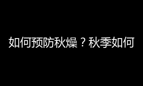 如何预防秋燥？秋季如何补水？