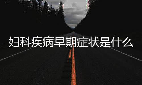 妇科疾病早期症状是什么？