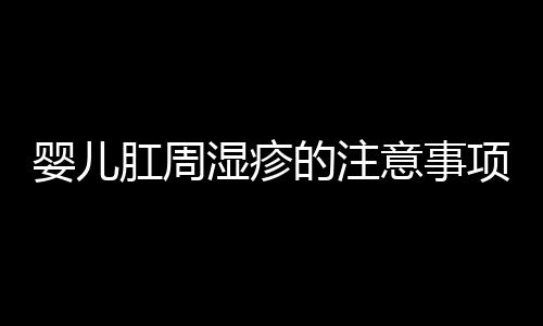 婴儿肛周湿疹的注意事项