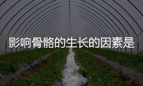 影响骨骼的生长的因素是什么？