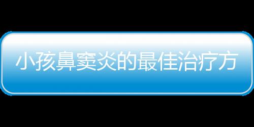 小孩鼻窦炎的最佳治疗方法是什么