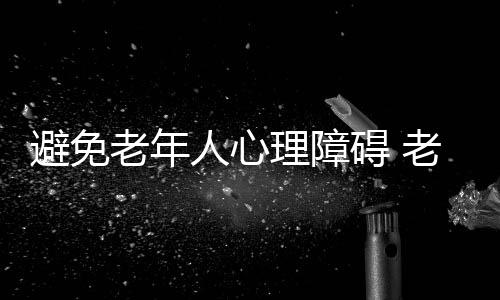 避免老年人心理障碍 老人不能独处