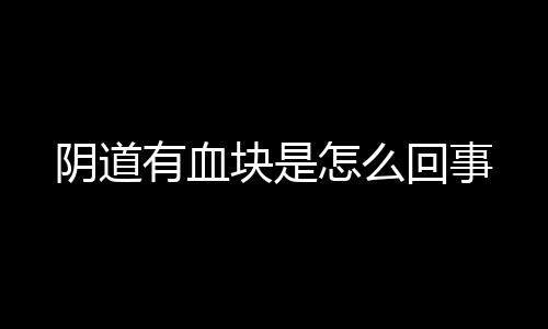 阴道有血块是怎么回事