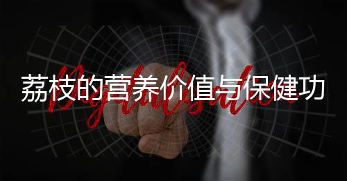 荔枝的营养价值与保健功能 挑选优质荔枝的方法