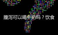 腹泻可以喝牛奶吗？饮食注意事项有哪些