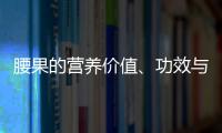 腰果的营养价值、功效与作用、食用禁忌、食用方法