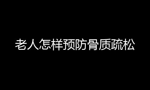 老人怎样预防骨质疏松