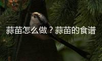 蒜苗怎么做？蒜苗的食谱大全