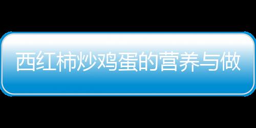 西红柿炒鸡蛋的营养与做法介绍