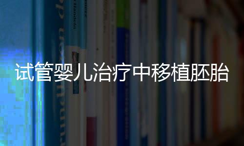 试管婴儿治疗中移植胚胎的选择