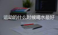 运动的什么时候喝水最好？