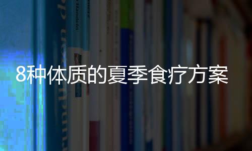 8种体质的夏季食疗方案