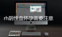 rh阴性血怀孕需要注意些什么